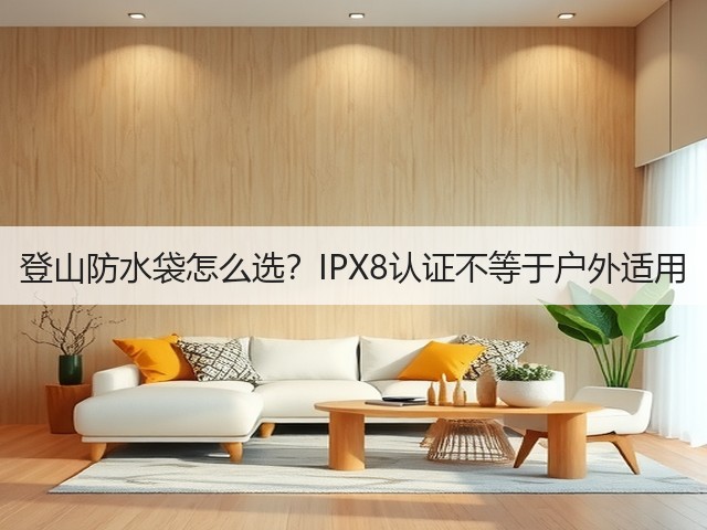 登山防水袋怎么选？IPX8认证不等于户外适用(图2)