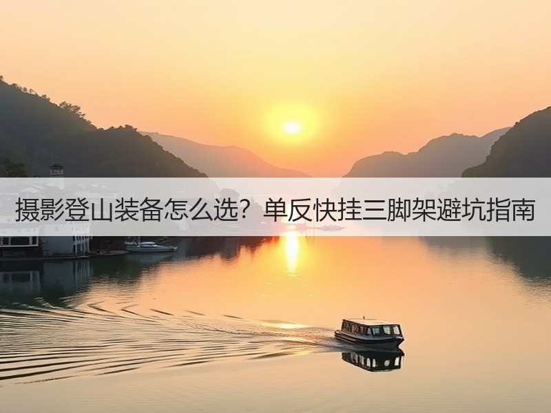 摄影登山装备怎么选？单反快挂三脚架避坑指南