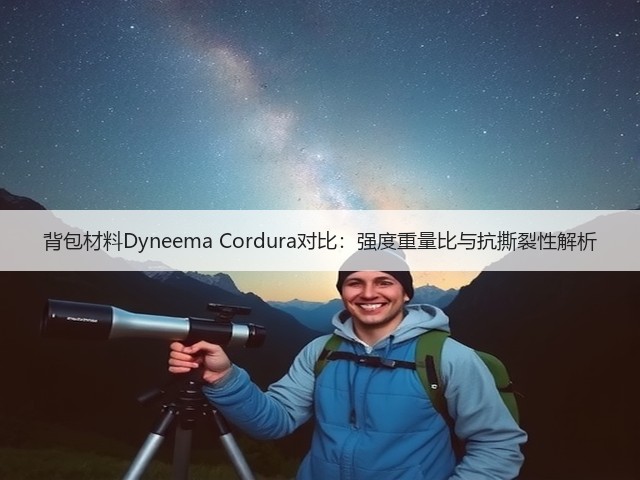 背包材料Dyneema Cordura对比:强度重量比与抗撕裂性解析(图1) 背包材料Dyneema Cordura对比:强度重量比与抗撕裂性解析(图1)
