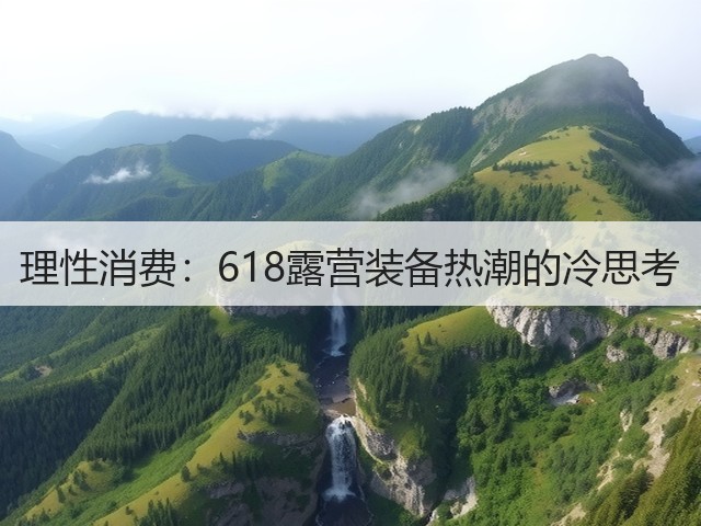 理性消费：618露营装备热潮的冷思考(图1)