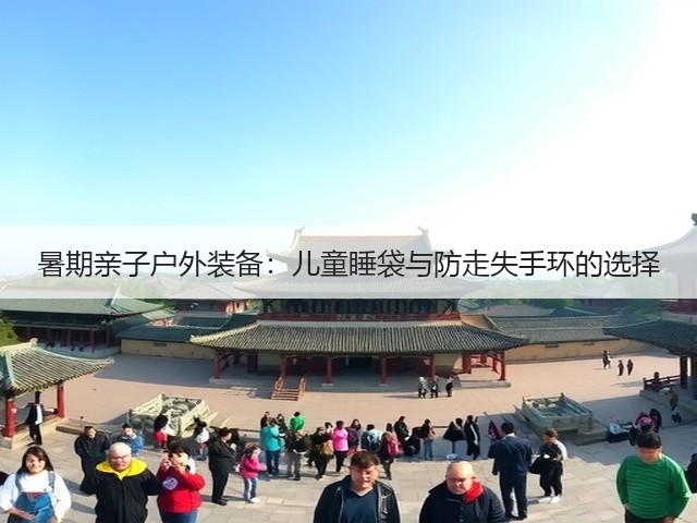 暑期亲子户外装备：儿童睡袋与防走失手环的选择(图1)