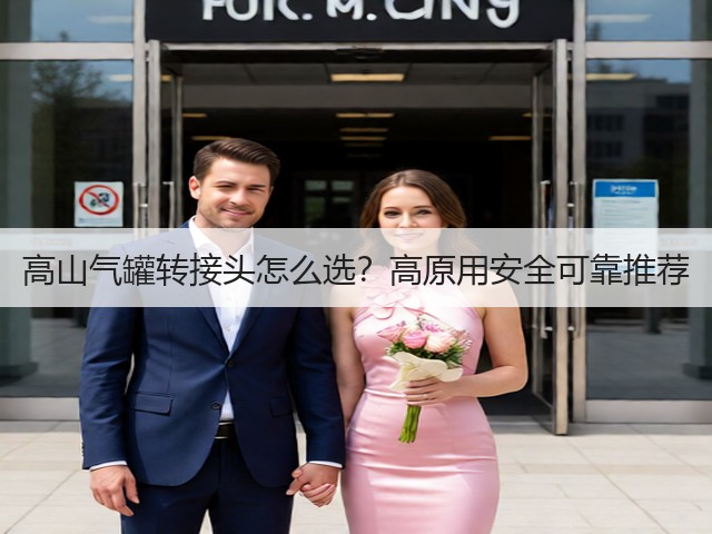 高山气罐转接头怎么选？高原用安全可靠推荐(图4)