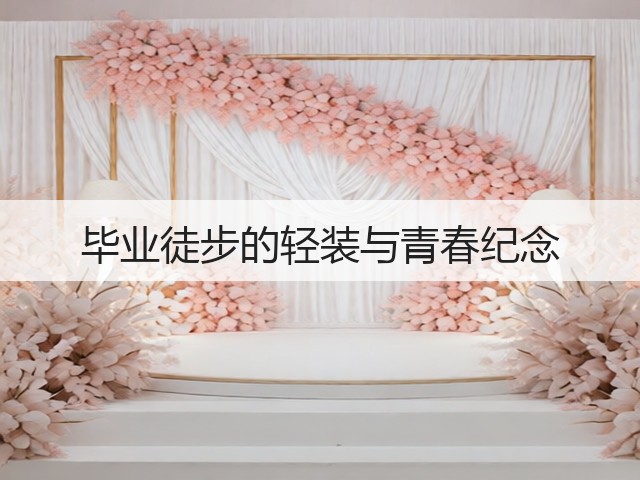 毕业徒步的轻装与青春纪念(图1) 毕业徒步的轻装与青春纪念(图1)