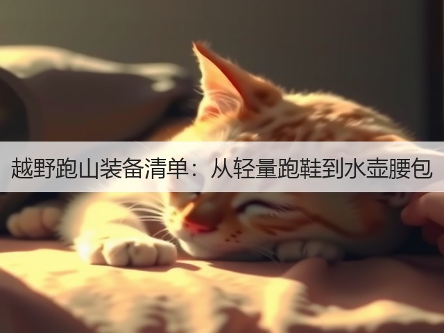 越野跑山装备清单：从轻量跑鞋到水壶腰包(图1)