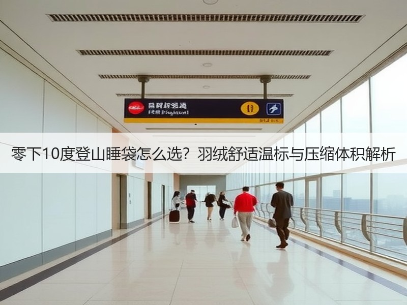 零下10度登山睡袋怎么选？羽绒舒适温标与压缩体积解析