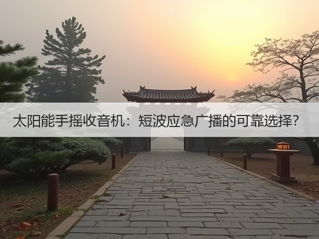 太阳能手摇收音机:短波应急广播的可靠选择?(图2) 太阳能手摇收音机:短波应急广播的可靠选择?(图2)