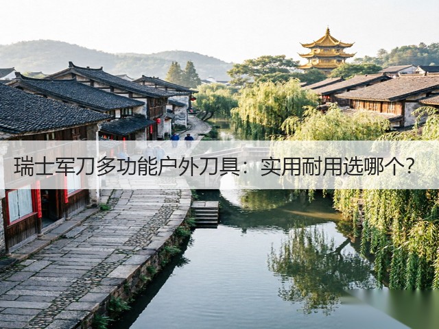 瑞士军刀多功能户外刀具:实用耐用选哪个?(图2) 瑞士军刀多功能户外刀具:实用耐用选哪个?(图2)