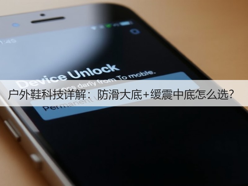 户外鞋科技详解：防滑大底+缓震中底怎么选？