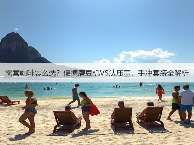 露营咖啡怎么选?便携磨豆机VS法压壶,手冲套装全解析(图1) 露营咖啡怎么选?便携磨豆机VS法压壶,手冲套装全解析(图1)