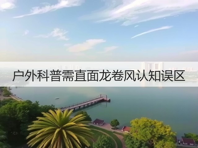 户外科普需直面龙卷风认知误区(图1) 户外科普需直面龙卷风认知误区(图1)