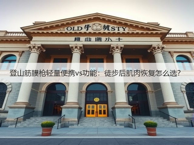 登山筋膜枪轻量便携vs功能:徒步后肌肉恢复怎么选?(图2) 登山筋膜枪轻量便携vs功能:徒步后肌肉恢复怎么选?(图2)