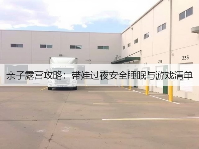 亲子露营攻略:带娃过夜安全睡眠与游戏清单(图1) 亲子露营攻略:带娃过夜安全睡眠与游戏清单(图1)