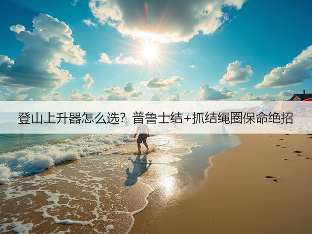 登山上升器怎么选?普鲁士结+抓结绳圈保命绝招(图1) 登山上升器怎么选?普鲁士结+抓结绳圈保命绝招(图1)