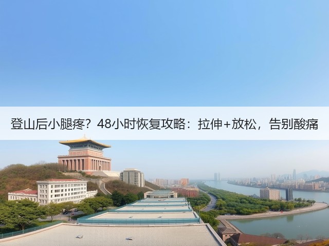 登山后小腿疼?48小时恢复攻略:拉伸+放松,告别酸痛(图2) 登山后小腿疼?48小时恢复攻略:拉伸+放松,告别酸痛(图2)