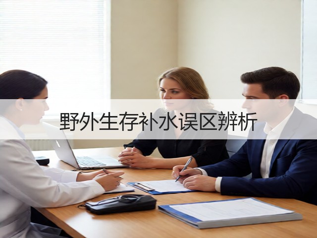 野外生存补水误区辨析(图2) 野外生存补水误区辨析(图2)