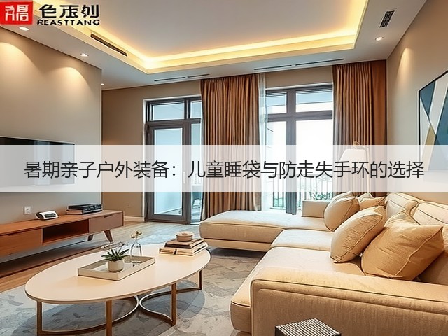 暑期亲子户外装备:儿童睡袋与防走失手环的选择(图2) 暑期亲子户外装备:儿童睡袋与防走失手环的选择(图2)