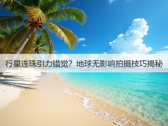 行星连珠引力错觉?地球无影响拍摄技巧揭秘(图1) 行星连珠引力错觉?地球无影响拍摄技巧揭秘(图1)