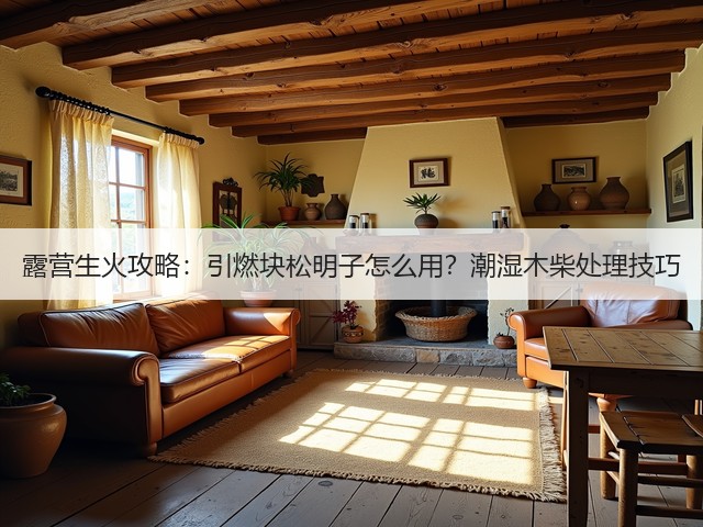 露营生火攻略:引燃块松明子怎么用?潮湿木柴处理技巧(图3) 露营生火攻略:引燃块松明子怎么用?潮湿木柴处理技巧(图3)
