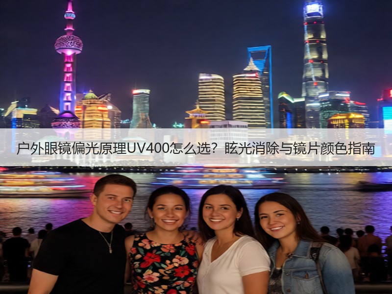 户外眼镜偏光原理UV400怎么选？眩光消除与镜片颜色指南