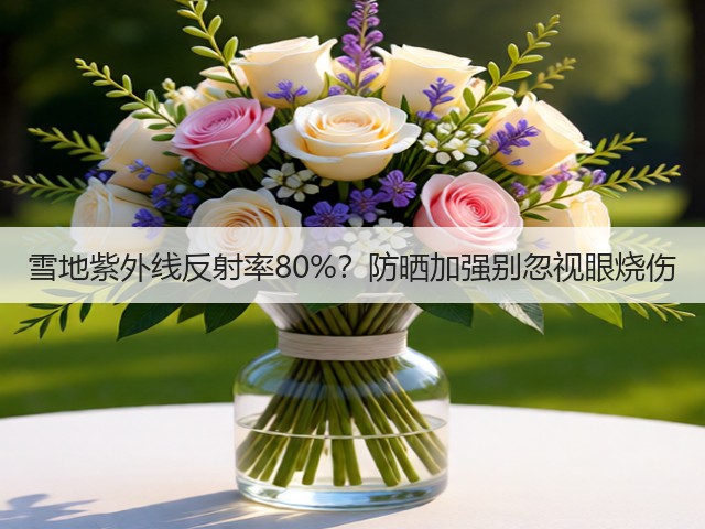 雪地紫外线反射率80%?防晒加强别忽视眼烧伤(图1) 雪地紫外线反射率80%?防晒加强别忽视眼烧伤(图1)