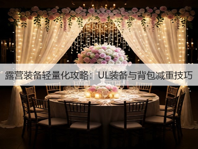 露营装备轻量化攻略:UL装备与背包减重技巧(图2) 露营装备轻量化攻略:UL装备与背包减重技巧(图2)