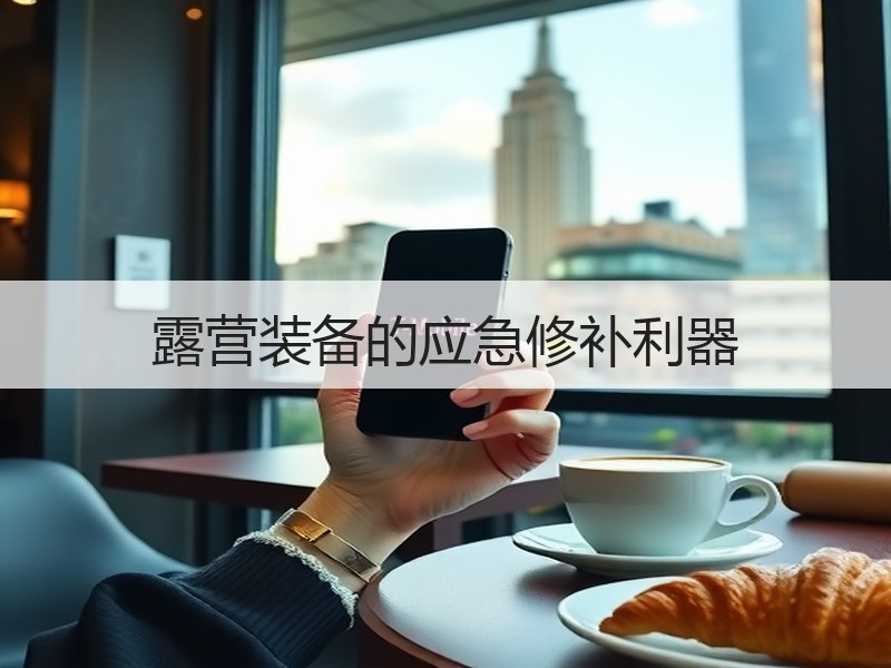 露营装备的应急修补利器