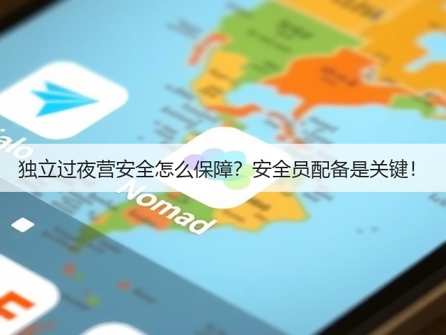 独立过夜营安全怎么保障?安全员配备是关键!(图1) 独立过夜营安全怎么保障?安全员配备是关键!(图1)