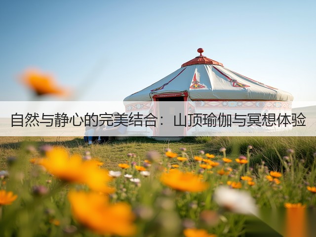 自然与静心的完美结合:山顶瑜伽与冥想体验(图2) 自然与静心的完美结合:山顶瑜伽与冥想体验(图2)
