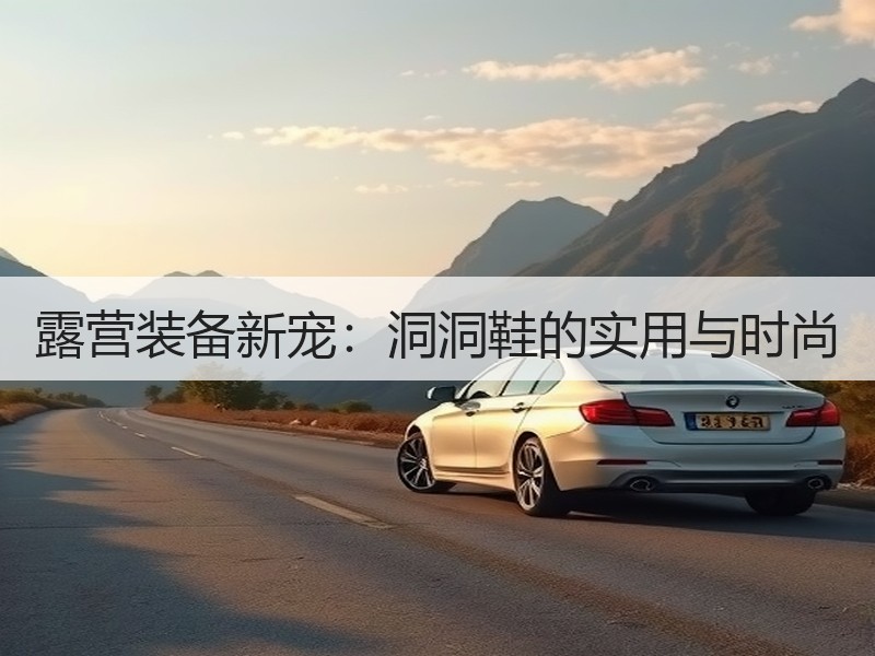 露营装备新宠：洞洞鞋的实用与时尚
