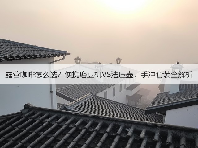 露营咖啡怎么选?便携磨豆机VS法压壶,手冲套装全解析(图3) 露营咖啡怎么选?便携磨豆机VS法压壶,手冲套装全解析(图3)