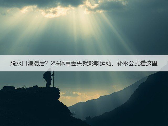 脱水口渴滞后?2%体重丢失就影响运动,补水公式看这里(图3) 脱水口渴滞后?2%体重丢失就影响运动,补水公式看这里(图3)