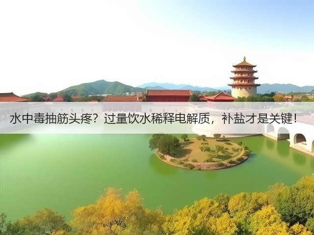 水中毒抽筋头疼?过量饮水稀释电解质,补盐才是关键!(图1) 水中毒抽筋头疼?过量饮水稀释电解质,补盐才是关键!(图1)