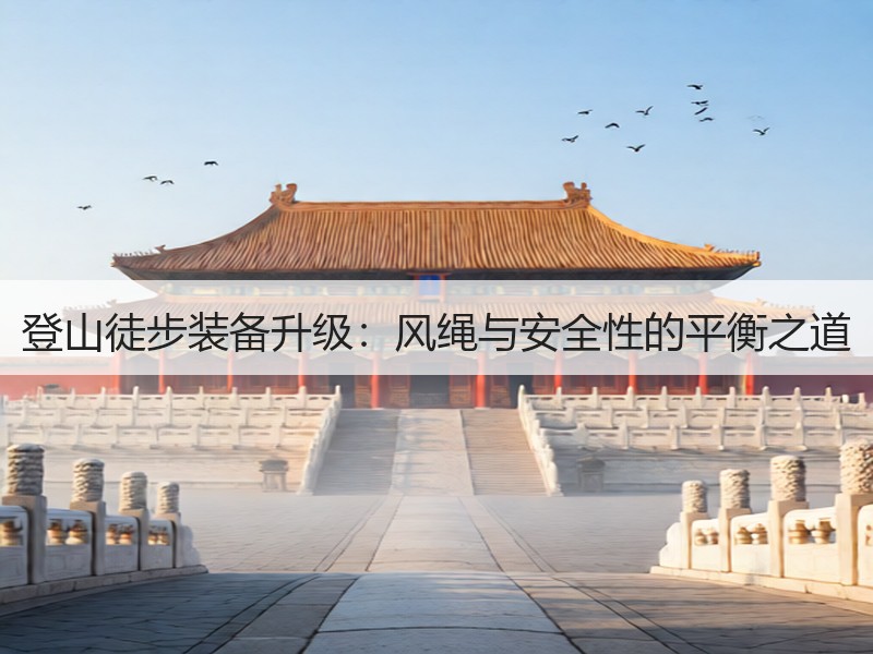 登山徒步装备升级：风绳与安全性的平衡之道