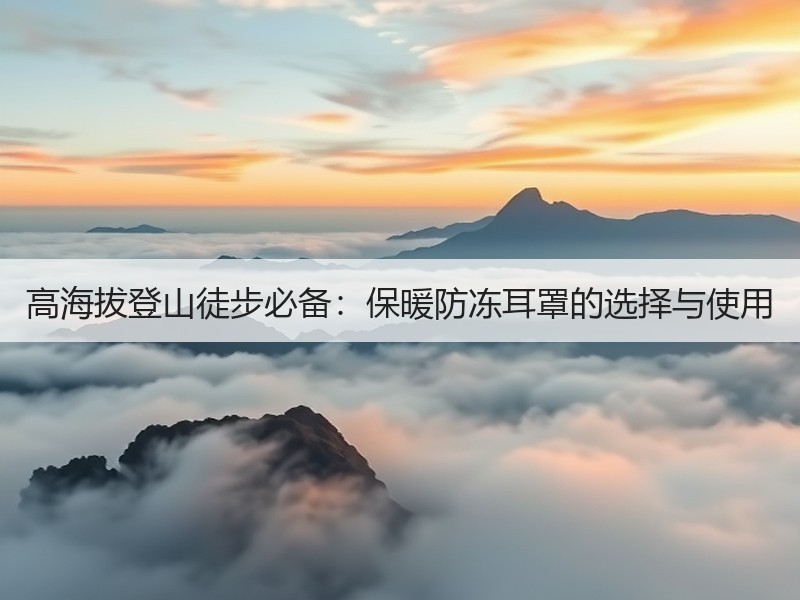 高海拔登山徒步必备：保暖防冻耳罩的选择与使用