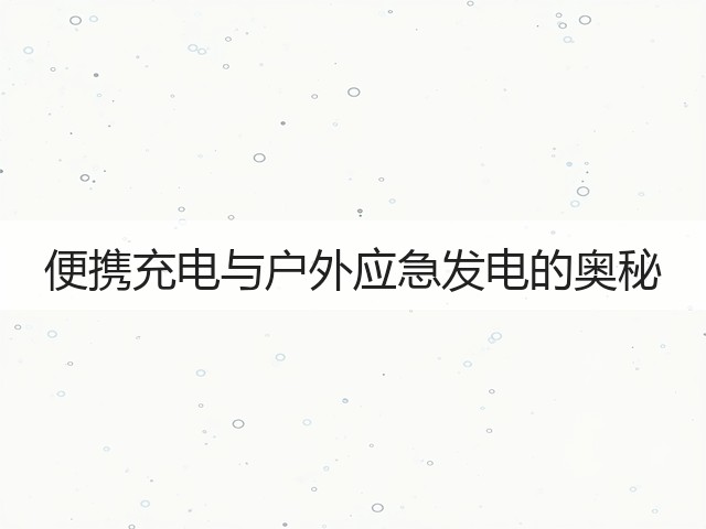 便携充电与户外应急发电的奥秘(图3) 便携充电与户外应急发电的奥秘(图3)