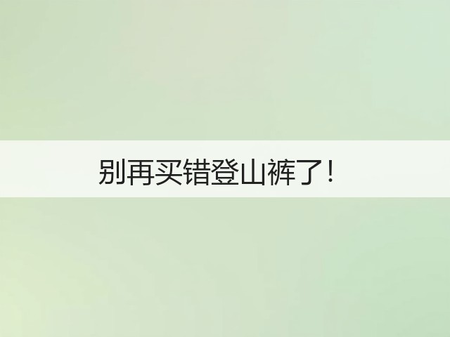 别再买错登山裤了!(图1) 别再买错登山裤了!(图1)
