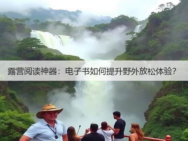 露营阅读神器:电子书如何提升野外放松体验?(图2) 露营阅读神器:电子书如何提升野外放松体验?(图2)