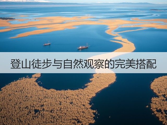 登山徒步与自然观察的完美搭配(图1) 登山徒步与自然观察的完美搭配(图1)