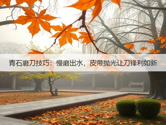 青石磨刀技巧:慢磨出水,皮带抛光让刀锋利如新(图2) 青石磨刀技巧:慢磨出水,皮带抛光让刀锋利如新(图2)