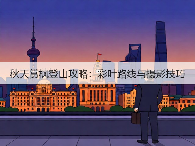 秋天赏枫登山攻略:彩叶路线与摄影技巧(图1) 秋天赏枫登山攻略:彩叶路线与摄影技巧(图1)