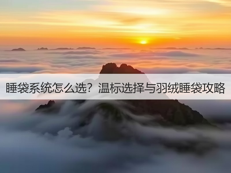 睡袋系统怎么选？温标选择与羽绒睡袋攻略