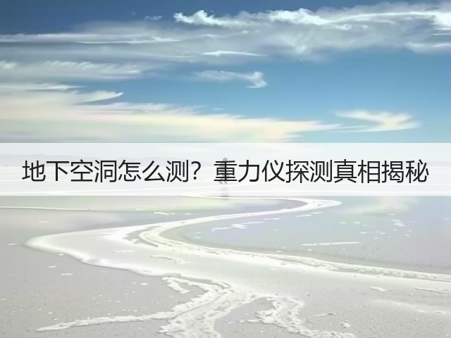 地下空洞怎么测?重力仪探测真相揭秘(图3) 地下空洞怎么测?重力仪探测真相揭秘(图3)