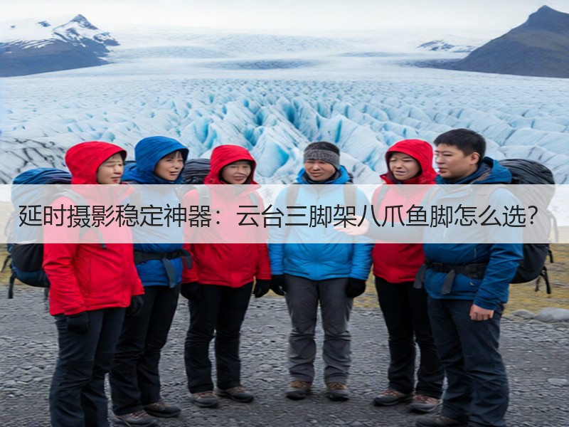 延时摄影稳定神器：云台三脚架八爪鱼脚怎么选？