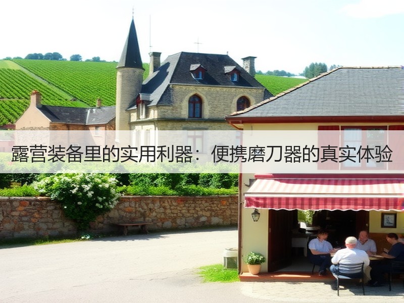 露营装备里的实用利器：便携磨刀器的真实体验