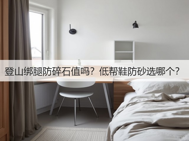 登山绑腿防碎石值吗?低帮鞋防砂选哪个?(图1) 登山绑腿防碎石值吗?低帮鞋防砂选哪个?(图1)