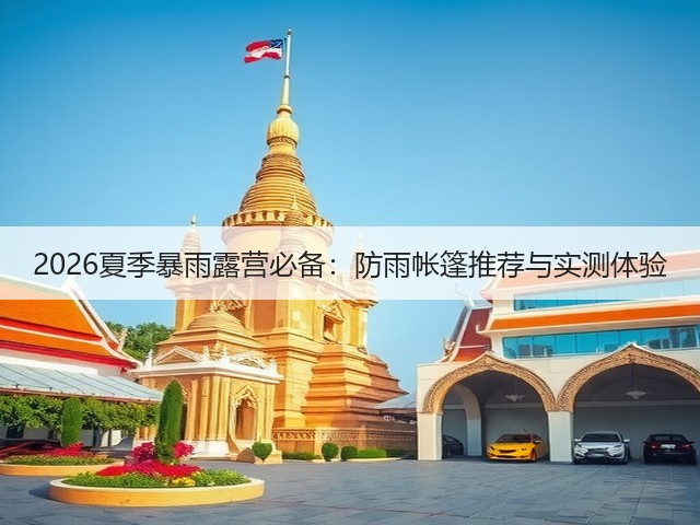 2026夏季暴雨露营必备:防雨帐篷推荐与实测体验(图2) 2026夏季暴雨露营必备:防雨帐篷推荐与实测体验(图2)