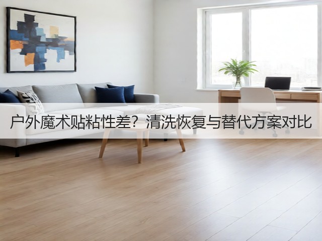 户外魔术贴粘性差?清洗恢复与替代方案对比(图2) 户外魔术贴粘性差?清洗恢复与替代方案对比(图2)