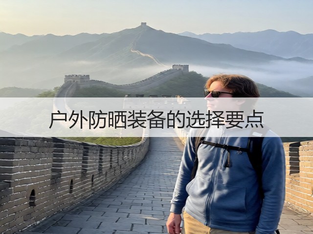 户外防晒装备的选择要点(图2) 户外防晒装备的选择要点(图2)