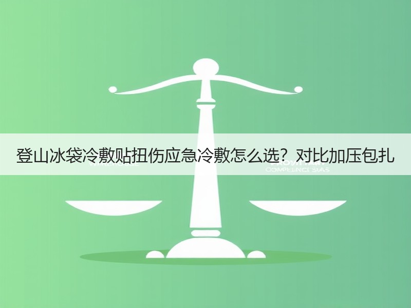 登山冰袋冷敷贴扭伤应急冷敷怎么选？对比加压包扎
