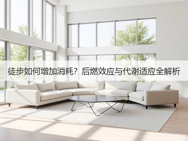 徒步如何增加消耗?后燃效应与代谢适应全解析(图1) 徒步如何增加消耗?后燃效应与代谢适应全解析(图1)